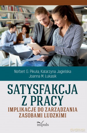 Satysfakcja z pracy Implikacje do zarządzania zasobami ludzkimi - Norbert G. Pikuła, Katarzyna Jagielska, Joanna M. Łukasik [KSIĄŻKA]