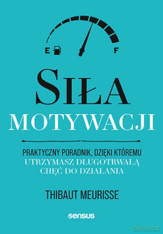 Siła motywacji. Praktyczny poradnik, dzięki któremu utrzymasz długotrwałą chęć do działania - Thibaut Meurisse [KSIĄŻKA]