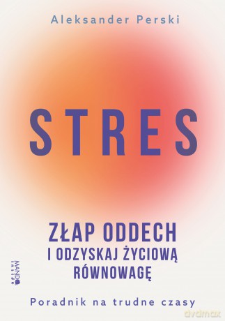 Stres. Złap oddech i odzyskaj życiową równowagę. Poradnik na trudne czasy - Aleksander Perski [KSIĄŻKA]