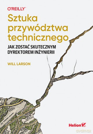 Sztuka przywództwa technicznego. Jak zostać skutecznym dyrektorem inżynierii - Will Larson [KSIĄŻKA]