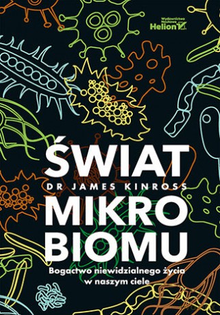 Świat mikrobiomu. Bogactwo niewidzialnego życia w naszym ciele - James Kinross [KSIĄŻKA]