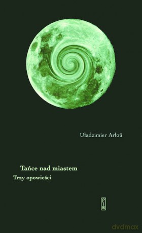 Tańce nad miastem. Trzy opowieści - Uładzimier Arłou [KSIĄŻKA]