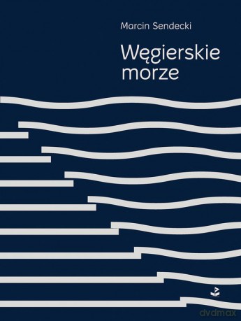 Węgierskie morze - Marcin Sendecki [KSIĄŻKA]