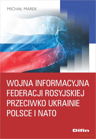 Wojna informacyjna Federacji Rosyjskiej przeciwko Ukrainie, Polsce i NATO - Marek Michał [KSIĄŻKA]