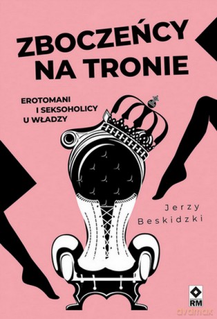 Zboczeńcy na tronie Erotomani i seksoholicy u władzy - Jerzy Beskidzki [KSIĄŻKA]