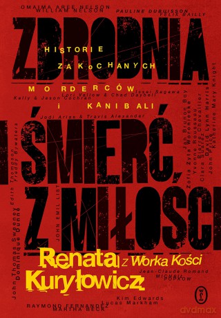 Zbrodnia i śmierć z miłości. Historie zakochanych morderców i kanibali - Renata Kuryłowicz [KSIĄŻKA]