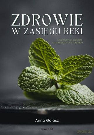 Zdrowie w zasięgu ręki. Wszystko, czego nie wiesz o ziołach - Anna Golasz [KSIĄŻKA]