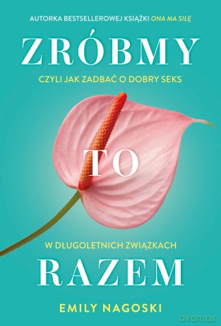 Zróbmy to razem. Czyli jak zadbać o dobry seks w długoletnich związkach - Emily Nagoski [KSIĄŻKA]