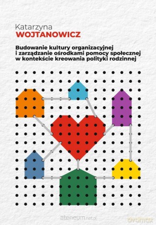 Budowanie kultury organizacyjnej i zarządzanie ośrodkami pomocy społecznej - Katarzyna Wojtanowicz [KSIĄŻKA]
