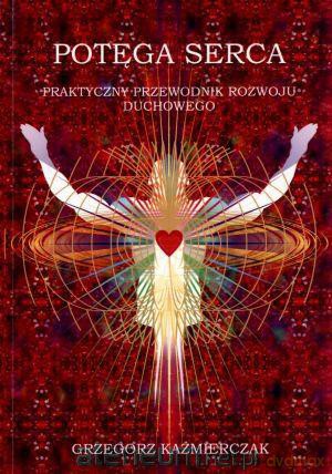 Potęga serca. Praktyczny przewodnik rozwoju [KSĄŻKA]