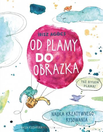 Od plamy do obrazka. Nauka kreatywnego rysowania - Irisz Agócs [KSIĄŻKA]