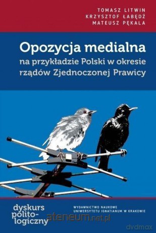Opozycja medialna na przykładzie Polski... - Tomasz Litwin, Krzysztof Łabędź, Mateusz Pękala [KSIĄŻKA]