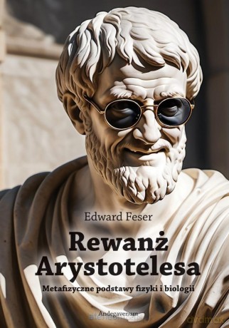 Rewanż Arystotelesa. Metafizyczne podstawy fizyki i biologii - Edward Feser [KSIĄŻKA]