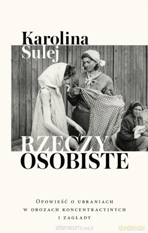 Rzeczy osobiste. Opowieść o ubraniach w obozach... - Karolina Sulej [KSIĄŻKA]