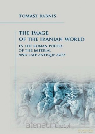The Image of the Iranian World in the Roman Poetry - Tomasz Babnis [KSIĄŻKA]