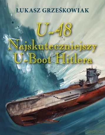 U-48.Najskuteczniejszy U-boot Hitlera - Łukasz Grześkowiak [KSIĄŻKA]