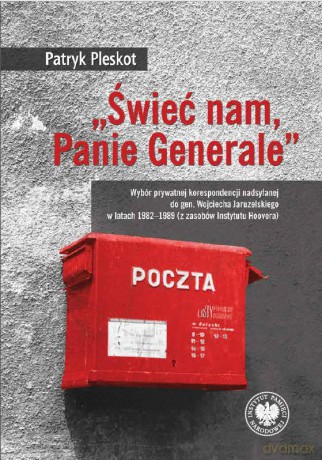 "Świeć nam, Panie Generale". Wybór prywatnej korespondencji nadsyłanej do gen. Wojciecha Jaruzelskiego w latach 1982-1989 (z zasobów Instytutu Hoovera) - Patryk Pleskot [KSIĄŻKA]