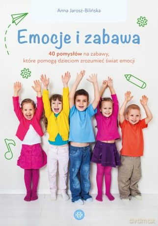 Emocje i zabawa 40 pomysłów na zabawy które pomogą dzieciom zrozumieć świat emocji - Anna Jarosz-Bilińska [KSIĄŻKA]