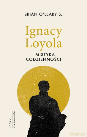 Ignacy Loyola i mistyka codzienności - Brian O'Leary [KSIĄŻKA]