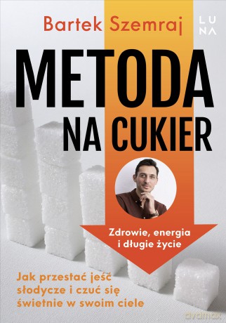 Metoda na cukier. Jak przestać jeść słodycze i czuć się świetnie w swoim ciele - Bartek Szemraj [KSIĄŻKA]