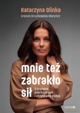 Mnie też zabrakło sił. O kryzysie, psychoterapii i odzyskaniu siebie - Katarzyna Glinka, Urszula Struzikowska-Marynicz [KSIĄŻKA]