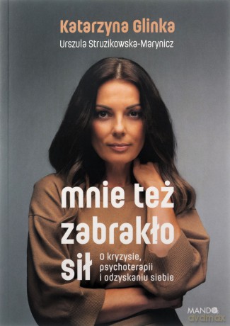 Mnie też zabrakło sił. O kryzysie, psychoterapii i odzyskaniu siebie - Katarzyna Glinka, Urszula Struzikowska-Marynicz [KSIĄŻKA]