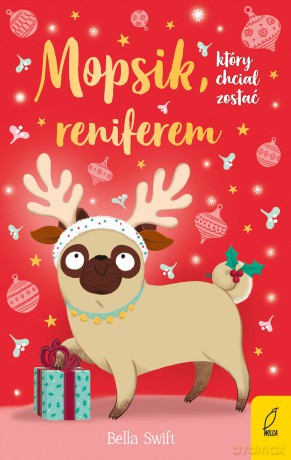 Mopsik, który chciał zostać reniferem - Bella Swift [KSIĄŻKA]