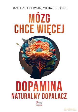 Mózg chce więcej. Dopamina. Naturalny dopalacz - Daniel Z. Lieberman, Michael E. Long [KSIĄŻKA]