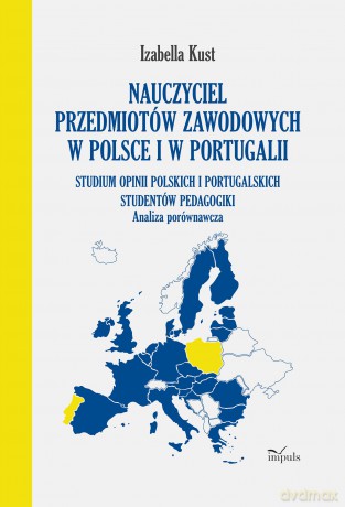 Nauczyciel przedmiotów zawodowych w Polsce i w Portugalii Analiza porównawcza Studium opinii polskich i portugalskich studentów pedagogiki - Izabella Kust [KSIĄŻKA]