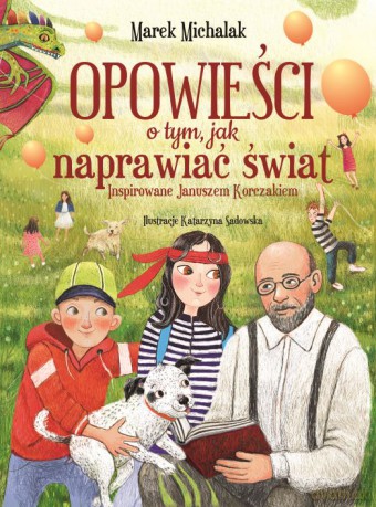 Opowieści o tym, jak naprawiać świat. Inspirowane Januszem Korczakiem - Marek Michalak [KSIĄŻKA]