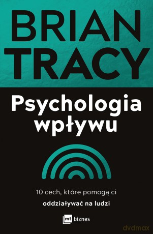 Psychologia wpływu. 10 cech, które pomogą ci oddziaływać na ludzi - Brian Tracy [KSIĄŻKA]