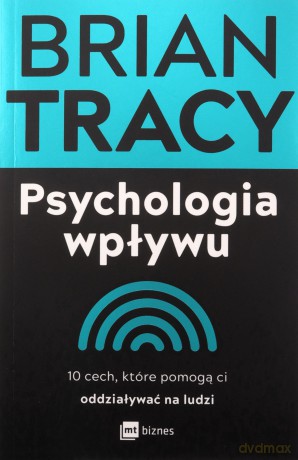 Psychologia wpływu. 10 cech, które pomogą ci oddziaływać na ludzi - Brian Tracy [KSIĄŻKA]