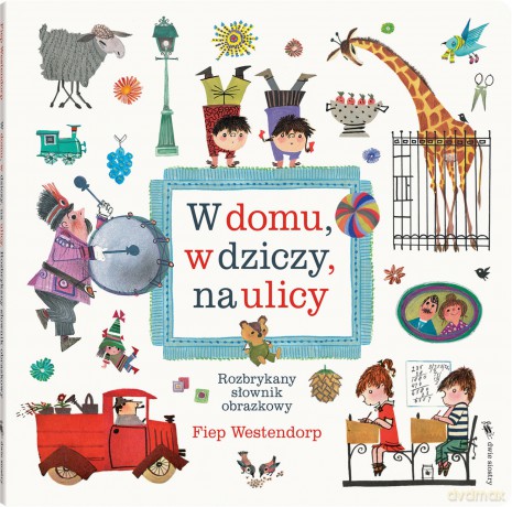 W domu, w dziczy, na ulicy. Rozbrykany słownik obrazkowy - Fiep Westendorp [KSIĄŻKA]