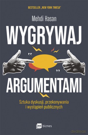 Wygrywaj argumentami. Sztuka dyskusji, przekonywania i wystąpień publicznych - Mehdi Hasan [KSIĄŻKA]