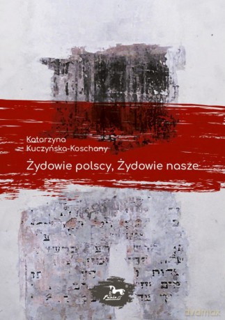 Żydowie polscy, Żydowie nasze - Katarzyna Kuczyńska-Koschany [KSIĄŻKA]