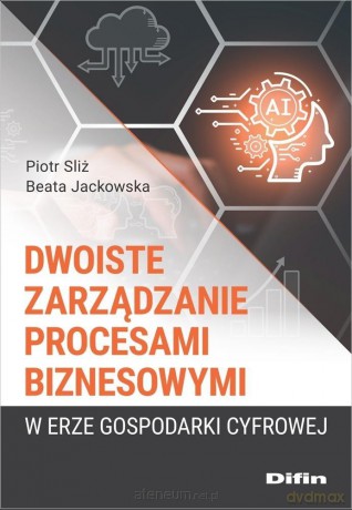 Dwoiste zarządzanie procesami biznesowymi w erze gospodarki cyfrowej - Sliż Piotr, Jackowska Beata [KSIĄŻKA]