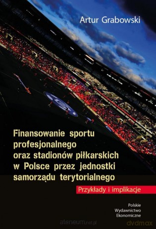 Finansowanie sportu profesjonalnego oraz studiów piłkarskich w Polsce przez jednostki samorządu terytorialnego - Artur Grabowski [KSIĄŻKA]