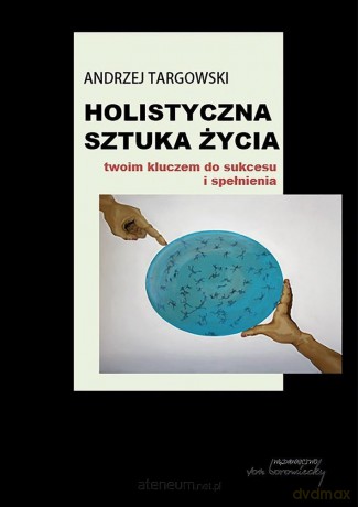 Holistyczna sztuka życia. Twoim kluczem do sukcesu i spełnienia - Andrzej Targowski [KSIĄŻKA]
