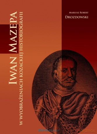 Iwan Mazepa w wyobrażeniach kozackiej historiog - Mariusz Robert Drozdowski [KSIĄŻKA]