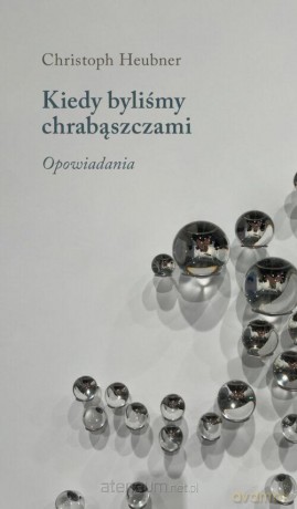 Kiedy byliśmy chrabąszczami. Opowiadania - Christoph Heubner [KSIĄŻKA]