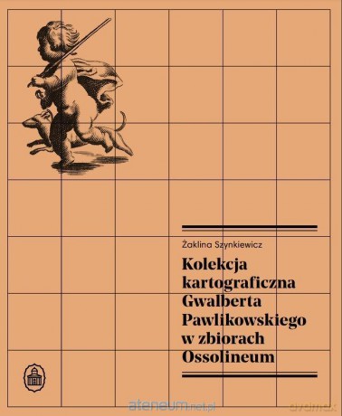 Kolekcja kartograficzna Gwalberta Pawlikowskiego.. - Żaklina Szynkiewicz [KSIĄŻKA]