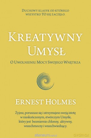 Kreatywny Umysł. O Uwolnieniu Mocy Swojego... - Ernest Holmes [KSIĄŻKA]