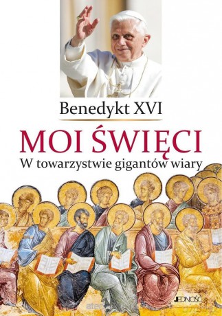 Moi święci. W towarzystwie gigantów wiary - Benedykt XVI [KSIĄŻKA]