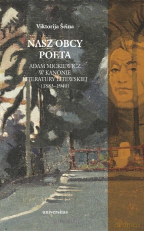 Nasz obcy poeta. Adam Mickiewicz w kanonie literatury litewskiej - Viktorija Seina [KSIĄŻKA]
