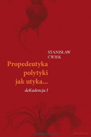 Propedeutyka polytyki jak utyka deKadencja I - Stanisław Ćwiek [KSIĄŻKA]