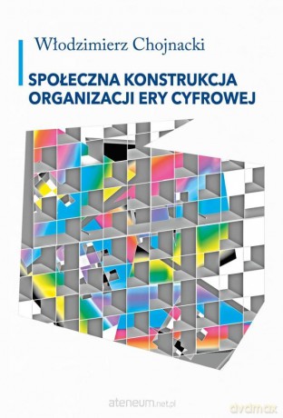 Społeczna konstrukcja organizacji ery cyfrowej - Włodzimierz Chojnacki [KSIĄŻKA]