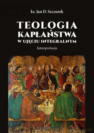 Teologia kapłaństwa w ujęciu integralnym - Jan Szczurek [KSIĄŻKA]