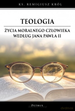 Teologia życia moralnego człowieka według Jana Pawła II - Remigiusz Król [KSIĄŻKA]