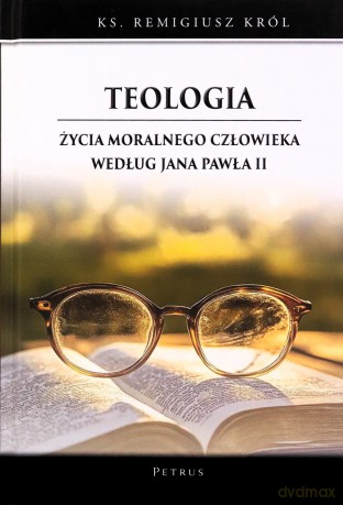 Teologia życia moralnego człowieka według Jana Pawła II - Remigiusz Król [KSIĄŻKA]