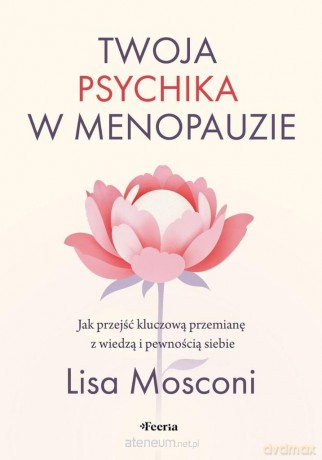Twoja psychika w menopauzie. Jak przejść kluczową przemianę z wiedzą i pewnością siebie - Mosconi Lisa [KSIĄŻKA]